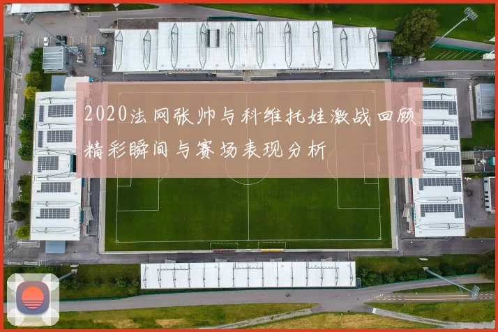 2020法网张帅与科维托娃激战回顾精彩瞬间与赛场表现分析